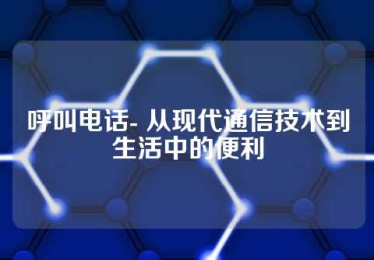 呼叫电话- 从现代通信技术到生活中的便利