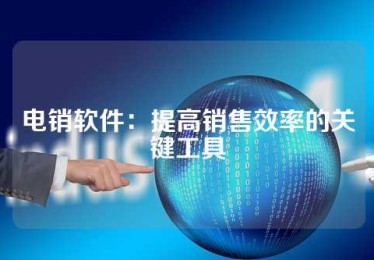 电销软件：提高销售效率的关键工具