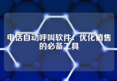 电话自动呼叫软件：优化销售的必备工具