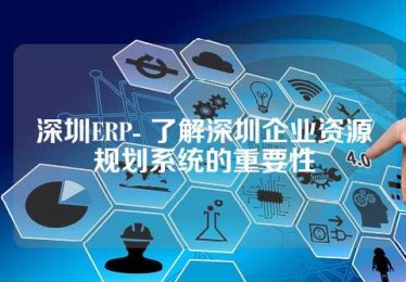 深圳ERP- 了解深圳企业资源规划系统的重要性