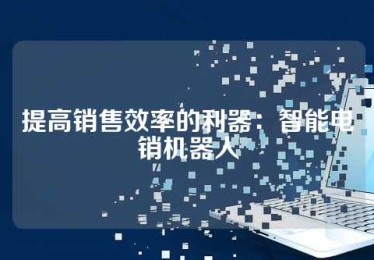 提高销售效率的利器：智能电销机器人