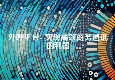 外呼平台- 实现高效商务通讯的利器