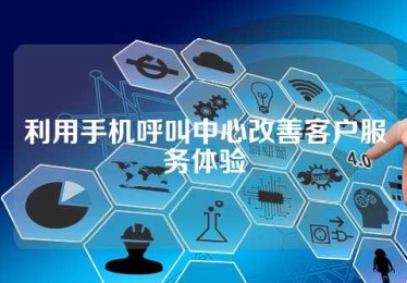利用手机呼叫中心改善客户服务体验
