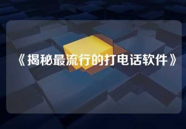 《揭秘最流行的打电话软件》
