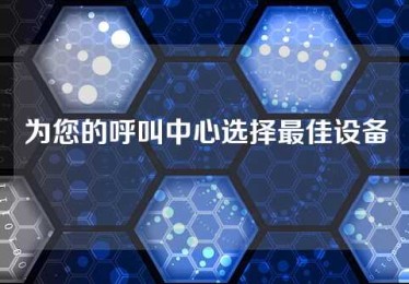 为您的呼叫中心选择最佳设备