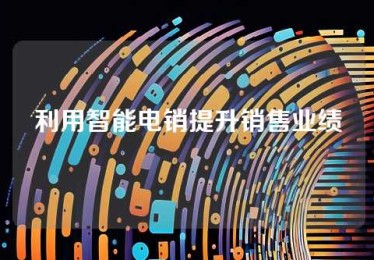 利用智能电销提升销售业绩