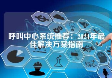 呼叫中心系统推荐：2024年最佳解决方案指南
