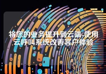 将您的业务提升到云端-使用云呼叫系统改善客户体验
