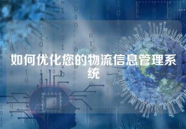如何优化您的物流信息管理系统