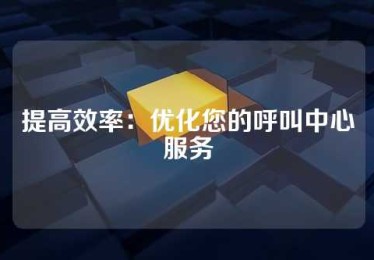 提高效率：优化您的呼叫中心服务