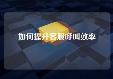 如何提升客服呼叫效率