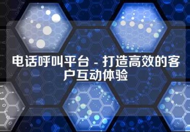 电话呼叫平台 - 打造高效的客户互动体验