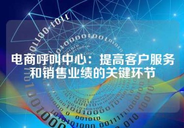 电商呼叫中心：提高客户服务和销售业绩的关键环节