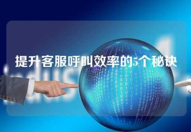提升客服呼叫效率的5个秘诀