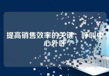 提高销售效率的关键：呼叫中心外呼