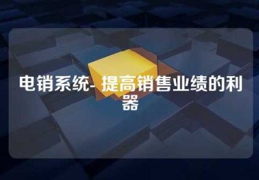 电销系统- 提高销售业绩的利器