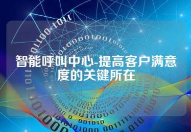 智能呼叫中心-提高客户满意度的关键所在