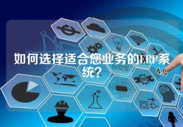 如何选择适合您业务的ERP系统？