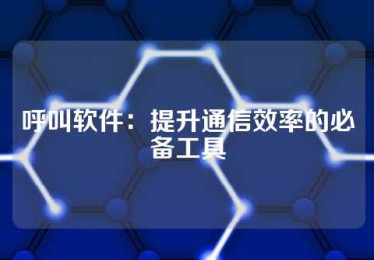 呼叫软件：提升通信效率的必备工具