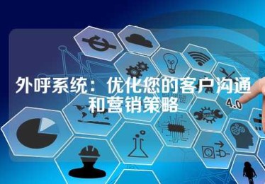 外呼系统：优化您的客户沟通和营销策略