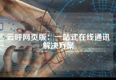 云呼网页版：一站式在线通讯解决方案