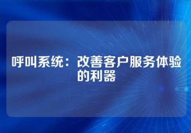 呼叫系统：改善客户服务体验的利器