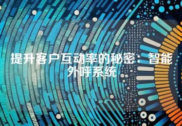 提升客户互动率的秘密：智能外呼系统
