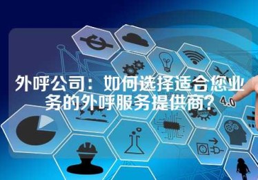 外呼公司：如何选择适合您业务的外呼服务提供商？