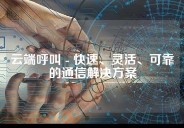 云端呼叫 - 快速、灵活、可靠的通信解决方案