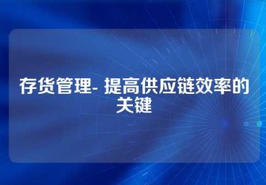 存货管理- 提高供应链效率的关键