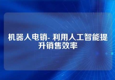 机器人电销- 利用人工智能提升销售效率