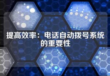 提高效率：电话自动拨号系统的重要性