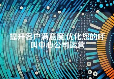 提升客户满意度,优化您的呼叫中心公司运营
