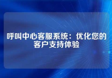 呼叫中心客服系统：优化您的客户支持体验