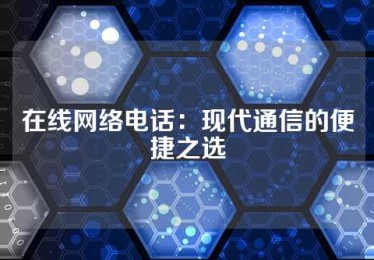 在线网络电话：现代通信的便捷之选