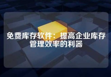 免费库存软件：提高企业库存管理效率的利器
