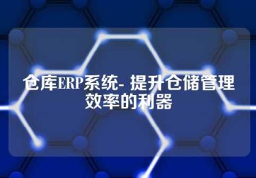 仓库ERP系统- 提升仓储管理效率的利器