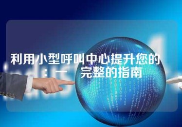 利用小型呼叫中心提升您的業務：一個完整的指南