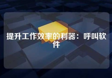 提升工作效率的利器：呼叫软件