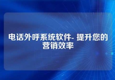 电话外呼系统软件- 提升您的营销效率
