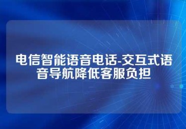 电信智能语音电话-交互式语音导航降低客服负担