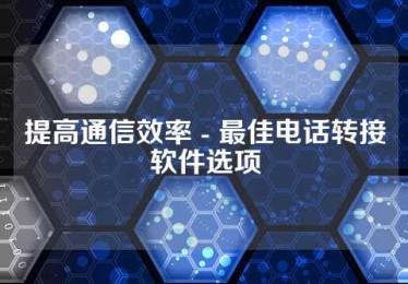 提高通信效率 - 最佳电话转接软件选项
