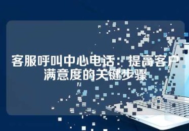 客服呼叫中心电话：提高客户满意度的关键步骤