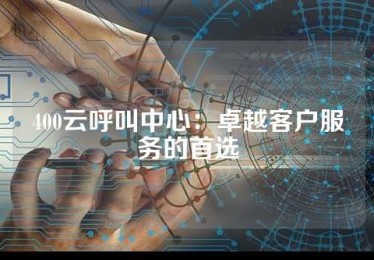 400云呼叫中心：卓越客户服务的首选