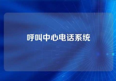 呼叫中心电话系统