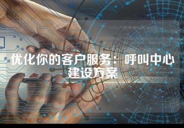 优化你的客户服务：呼叫中心建设方案