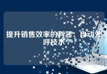 提升销售效率的利器：自动外呼技术