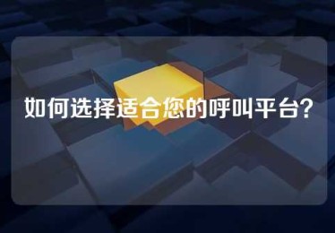 如何选择适合您的呼叫平台？