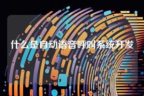 什么是自动语音呼叫系统开发