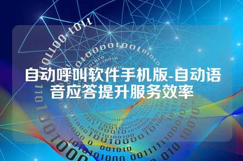 自动呼叫软件手机版-自动语音应答提升服务效率